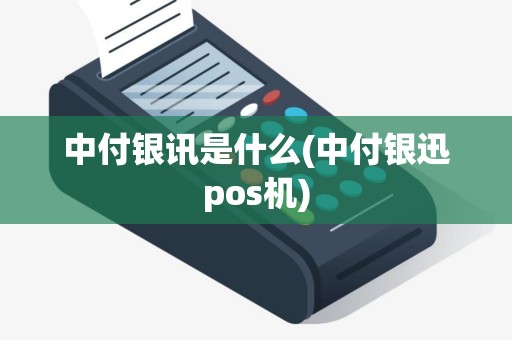 中付银讯是什么(中付银迅pos机)