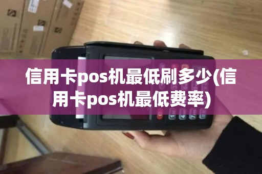 信用卡pos机最低刷多少(信用卡pos机最低费率)