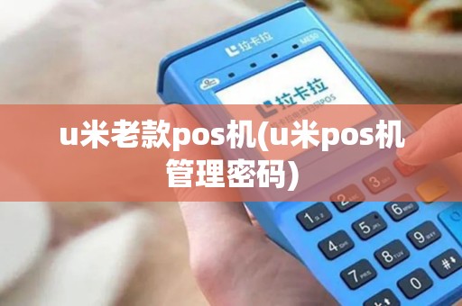 u米老款pos机(u米pos机管理密码)
