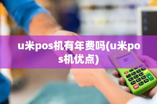 u米pos机有年费吗(u米pos机优点)