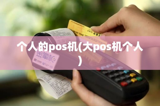 个人的pos机(大pos机个人)