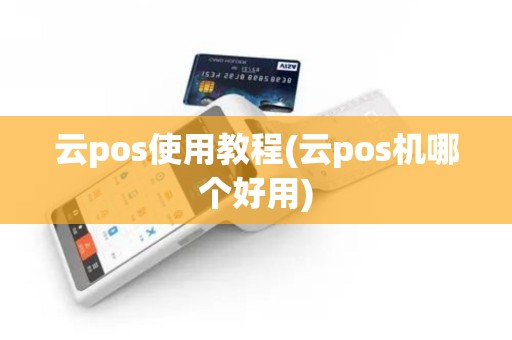 云pos使用教程(云pos机哪个好用) 云pos使用教程(云pos机哪个好用)