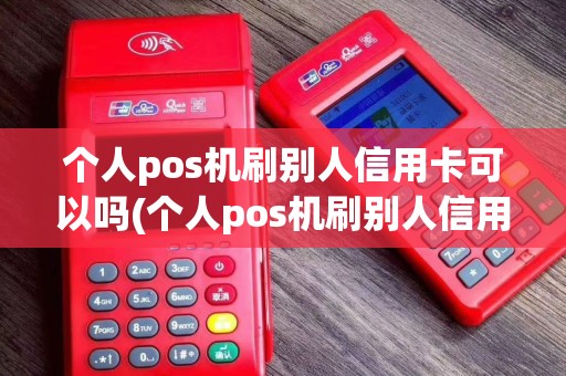 个人pos机刷别人信用卡可以吗(个人pos机刷别人信用) 个人pos机刷别人信用卡可以吗(个人pos机刷别人信用)