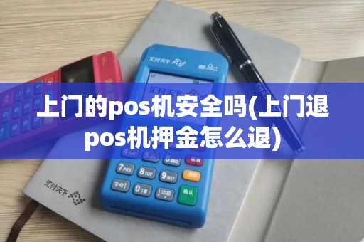 上门的pos机安全吗(上门退pos机押金怎么退) 上门的pos机安全吗(上门退pos机押金怎么退)