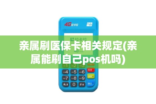 亲属刷医保卡相关规定(亲属能刷自己pos机吗)