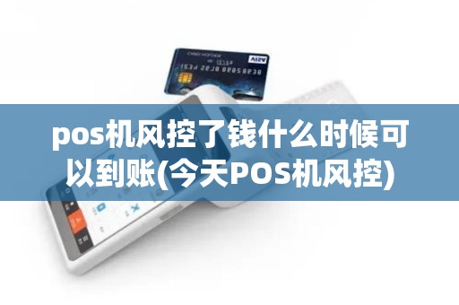 pos机风控了钱什么时候可以到账(今天POS机风控)