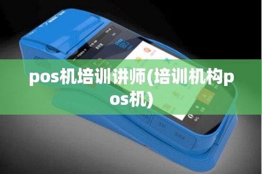 pos机培训讲师(培训机构pos机)