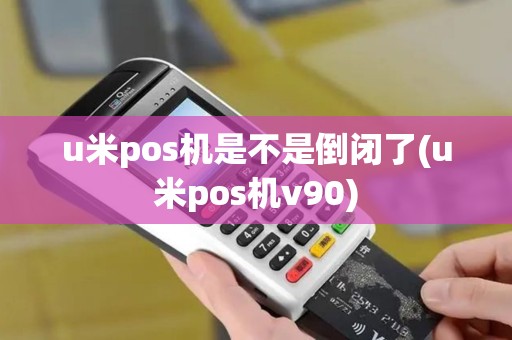 u米pos机是不是倒闭了(u米pos机v90)