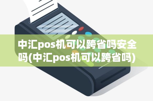 中汇pos机可以跨省吗安全吗(中汇pos机可以跨省吗) 中汇pos机可以跨省吗安全吗(中汇pos机可以跨省吗)