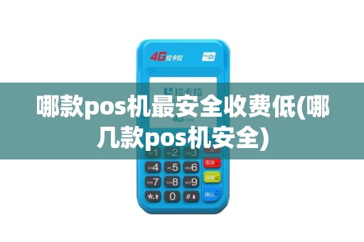 哪款pos机最安全收费低(哪几款pos机安全)