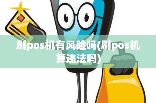 刷pos机有风险吗(刷pos机算违法吗)