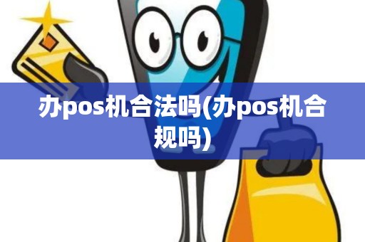 办pos机合法吗(办pos机合规吗)