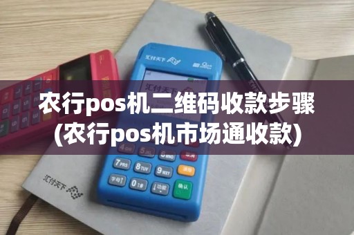 农行pos机二维码收款步骤(农行pos机市场通收款)