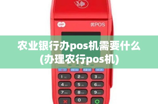 农业银行办pos机需要什么(办理农行pos机)
