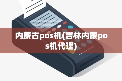 内蒙古pos机(吉林内蒙pos机代理)