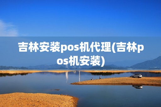 吉林安装pos机代理(吉林pos机安装)