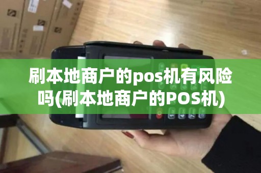 刷本地商户的pos机有风险吗(刷本地商户的POS机)