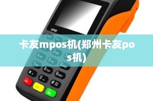 卡友mpos机(郑州卡友pos机)