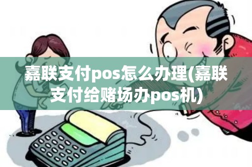 嘉联支付pos怎么办理(嘉联支付给赌场办pos机)