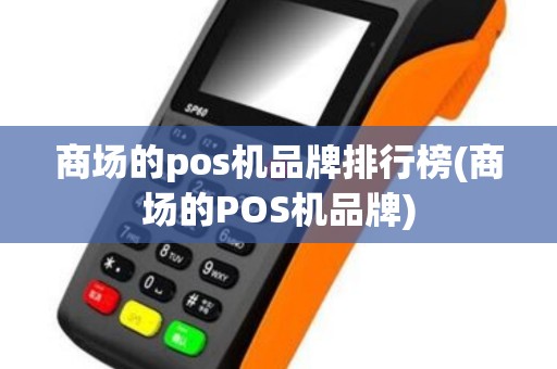 商场的pos机品牌排行榜(商场的POS机品牌)