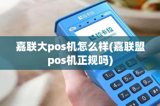 嘉联大pos机怎么样(嘉联盟pos机正规吗)