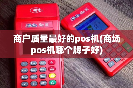 商户质量最好的pos机(商场pos机哪个牌子好)
