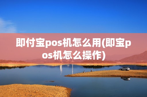 即付宝pos机怎么用(即宝pos机怎么操作)