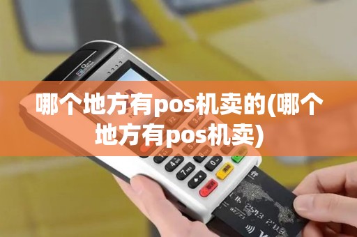 哪个地方有pos机卖的(哪个地方有pos机卖)
