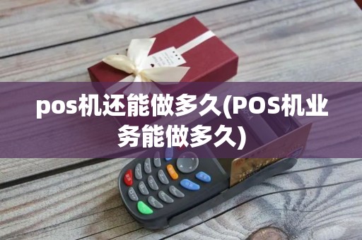 pos机还能做多久(POS机业务能做多久)