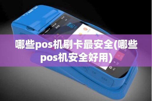哪些pos机刷卡最安全(哪些pos机安全好用)