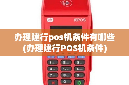 办理建行pos机条件有哪些(办理建行POS机条件)