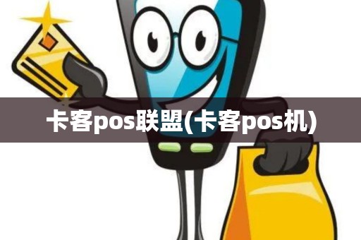卡客pos联盟(卡客pos机)