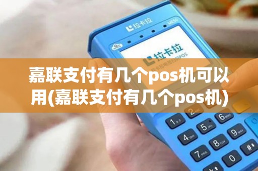 嘉联支付有几个pos机可以用(嘉联支付有几个pos机)