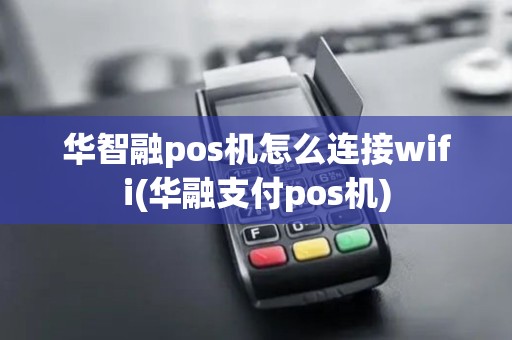 华智融pos机怎么连接wifi(华融支付pos机)