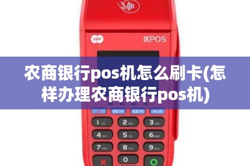 农商银行pos机怎么刷卡(怎样办理农商银行pos机)
