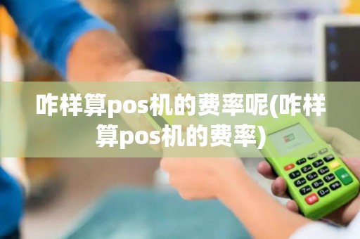 咋样算pos机的费率呢(咋样算pos机的费率)