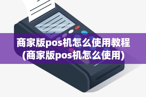 商家版pos机怎么使用教程(商家版pos机怎么使用)