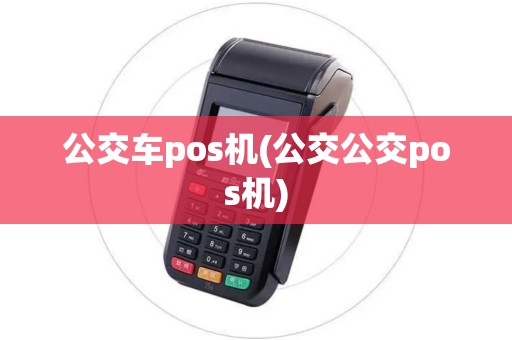公交车pos机(公交公交pos机)