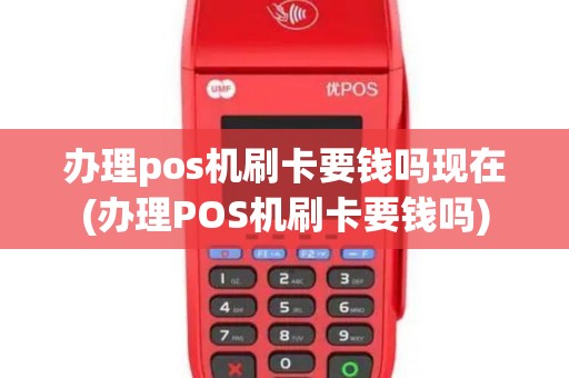 办理pos机刷卡要钱吗现在(办理POS机刷卡要钱吗)