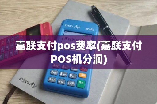 嘉联支付pos费率(嘉联支付POS机分润)