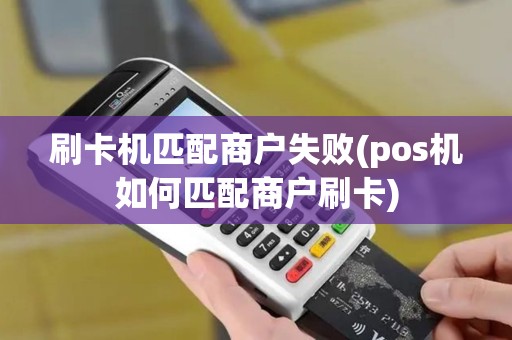 刷卡机匹配商户失败(pos机如何匹配商户刷卡)