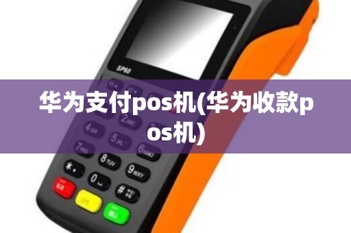 华为支付pos机(华为收款pos机)