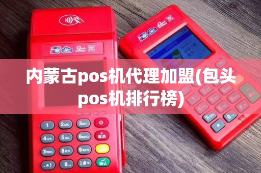 内蒙古pos机代理加盟(包头pos机排行榜)
