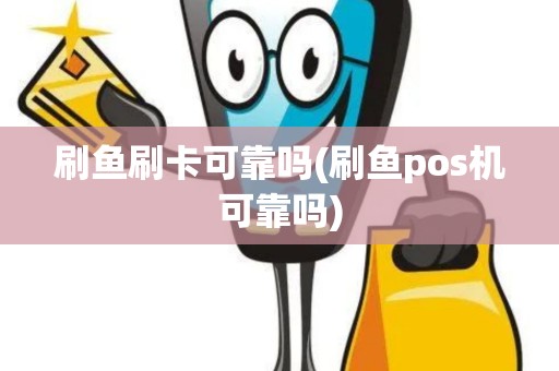 刷鱼刷卡可靠吗(刷鱼pos机可靠吗)