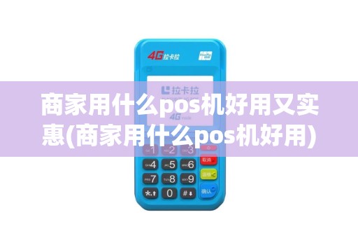 商家用什么pos机好用又实惠(商家用什么pos机好用)