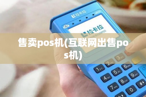 售卖pos机(互联网出售pos机)
