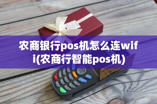 农商银行pos机怎么连wifi(农商行智能pos机)