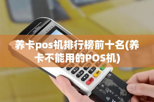 养卡pos机排行榜前十名(养卡不能用的POS机)