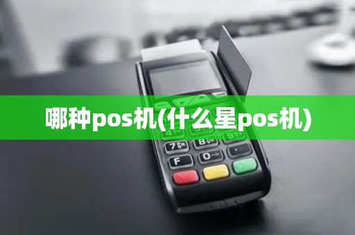 哪种pos机(什么星pos机)