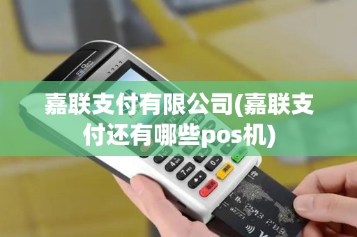 嘉联支付有限公司(嘉联支付还有哪些pos机)